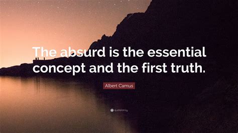 Albert Camus Quote: “The absurd is the essential concept and the first ...