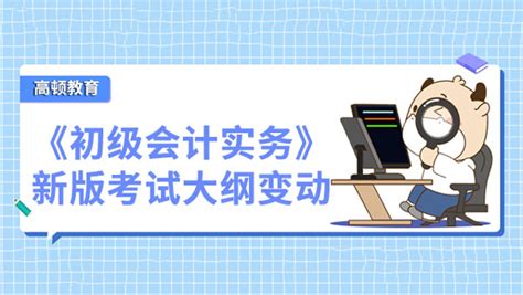 2023《初级会计实务》科目新版考试大纲变动汇总 高顿教育