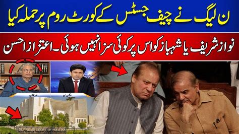 PMLN Na Cheif Justice K Court Room Per Hamla Kia Shahbaz Sharif Ya