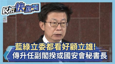 快新聞／藍綠立委都看好！ 傳顧立雄520升任副閣揆或國安會秘書長－民視新聞 Youtube