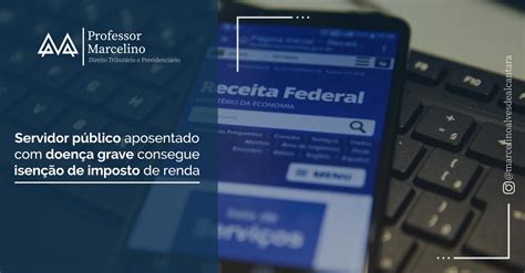 Servidor Público Aposentado Com Doença Grave Consegue Isenção De