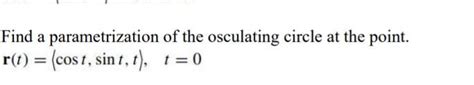 Solved Find A Parametrization Of The Osculating Circle At Chegg