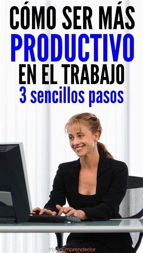 Cómo ser más productivo en el trabajo en 3 sencillos pasos Artofit