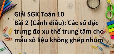 Giải SGK Toán 10 Cánh diều Bài 2 Các số đặc trưng đo xu thế trung