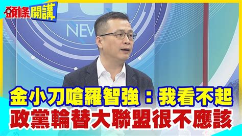 【頭條開講】金小刀出鞘 金溥聰點名羅智強在舒適選區搞把戲我看不起頭條開講headlinestalk 20230725 Youtube