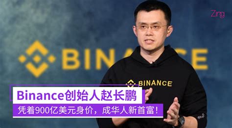 华人新首富诞生！binance创始人赵长鹏成华人新首富，身价达900亿美元！