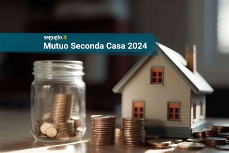 I Migliori Mutui Seconda Casa Di Maggio 2024 Segugioit