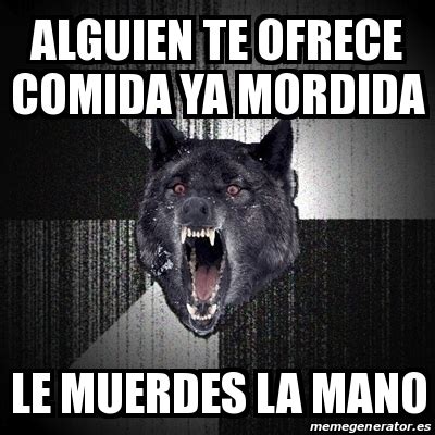 Meme Insanity Wolf Alguien Te Ofrece Comida Ya Mordida Le Muerdes La