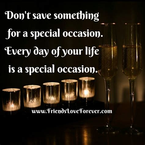 Don't save something for a special occasion - Friends Love Forever