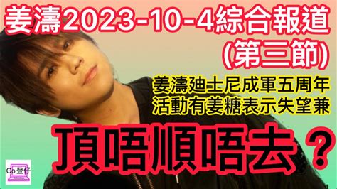 姜濤2023 10 4綜合報道第三節姜濤廸士尼成軍五周年活動有姜糖表示失望兼頂唔順唔去？ Youtube