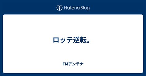 ロッテ逆転。 Fmアンテナ