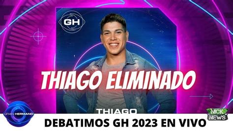 DEBATIMOS GRAN HERMANO 2023 EN VIVO THIAGO ELIMINADO YouTube