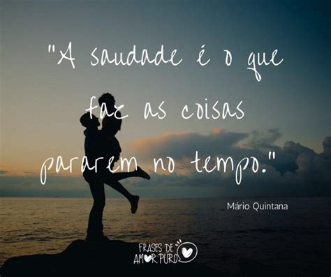 Frases De Amor Puro A Saudade O Que Faz As Coisas Pararem No Tempo