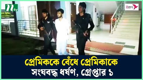 প্রেমিককে বেঁধে প্রেমিকাকে সংঘবদ্ধ ধ র্ষ ণ গ্রে প্তা র ১ Ntv News Youtube