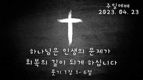 복음의빛 교회 2023년 4월 23일 주일예배 하나님은 인생의 문제가 회복의 길이 되게 하십니다 룻 11 6 정근태