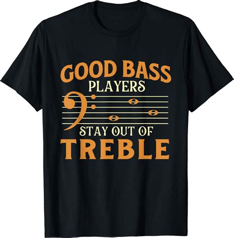 Good Bass Players Stay Out Of Treble Bassist Bass Guitar T Shirt