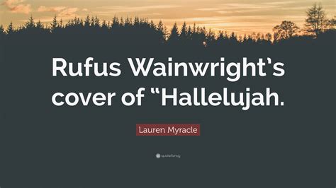 Lauren Myracle Quote: “Rufus Wainwright’s cover of “Hallelujah.”