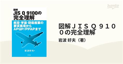 図解jis Q 9100の完全理解 航空・宇宙・防衛産業の要求事項からapqp／ppapまでの通販岩波 好夫 紙の本：honto本の通販ストア