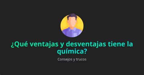 Qué ventajas y desventajas tiene la química Ventajas blog