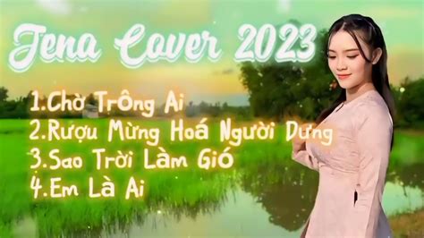 TỔng HỢp Jena Cover 2023 Chờ Trông Ai Rượu Mừng Hoá Người Dưng Sao