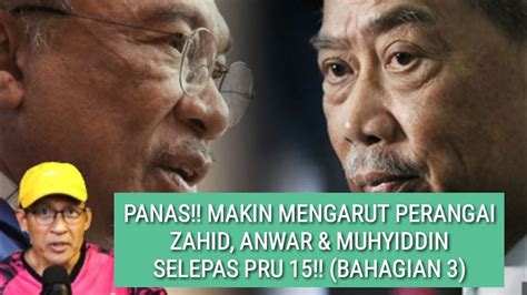 PANAS MAKIN MENGARUT PERANGAI ZAHID ANWAR MUHYIDDIN SELEPAS PRU 15