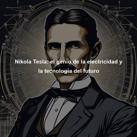 Nikola Tesla El Genio De La Electricidad Y La Tecnolog A Del Futuro