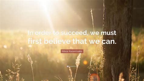 Nikos Kazantzakis Quote In Order To Succeed We Must First Believe