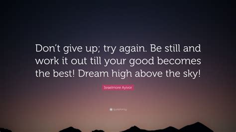 Israelmore Ayivor Quote “dont Give Up Try Again Be Still And Work