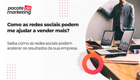 Como As Redes Sociais Podem Me Ajudar A Vender Mais Pacote De