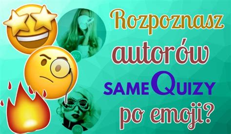 Rozpoznasz Autor W Samequizy Po Emoji Samequizy