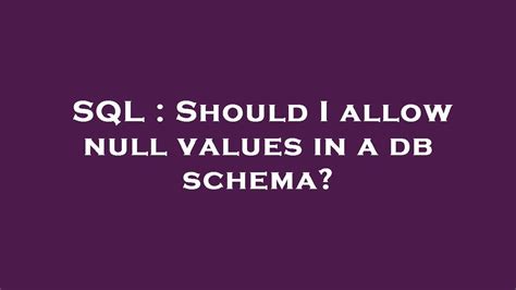 Sql Should I Allow Null Values In A Db Schema Youtube