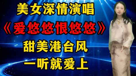 美女深情演唱港台风情歌《爱悠悠恨悠悠》，歌声甜美动人，一听就爱上！ Youtube