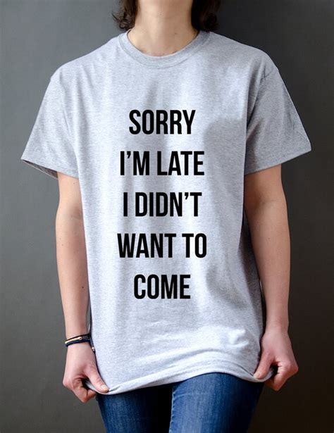 Sorry I M Late I Didn T Want To Come Unisex By Fashionenemyshirt