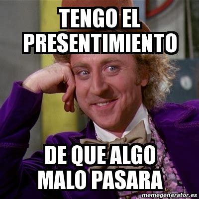 Meme Willy Wonka Tengo El Presentimiento De Que Algo Malo Pasara