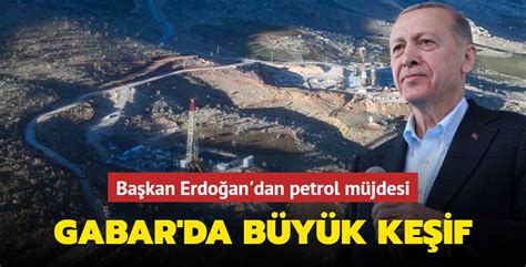 Başkan Erdoğan dan petrol müjdesi Gabar da büyük keşif