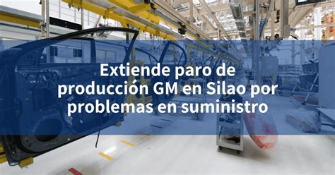 Extiende Paro De Producci N Gm En Silao Por Problemas En Suministro