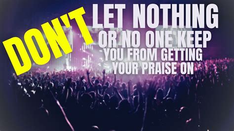 Don T Let Nothing Or No One Stop You From Getting Your Praise On