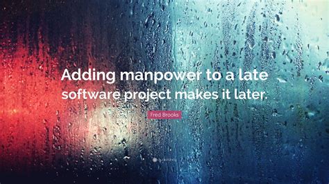 Fred Brooks Quote: “Adding manpower to a late software project makes it later.”