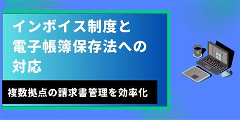 インボイス制度と電子帳簿保存法への対応：複数拠点の請求書管理を効率化する方法 アーリークロスの業務改善ラボ