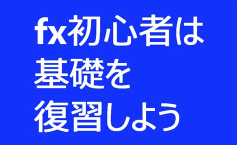 Fx初心者は基礎を復習しよう