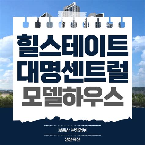 힐스테이트 대명 센트럴 2차 모델하우스 공급조건 네이버 블로그