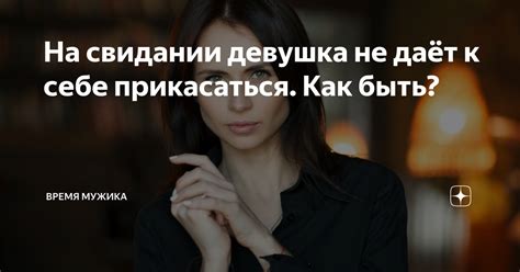 На свидании девушка не даёт к себе прикасаться. Как быть? | Время ...
