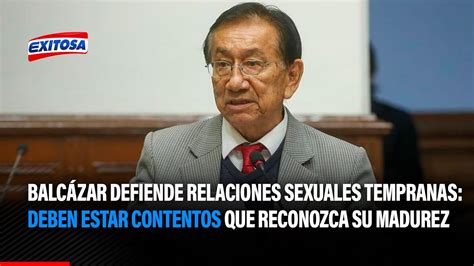 Balcázar defiende relaciones sexuales tempranas Deben estar