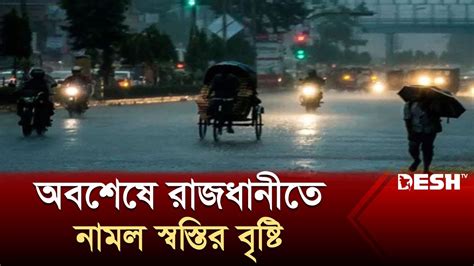 অবশেষে রাজধানীতে নামল স্বস্তির বৃষ্টি Dhaka Rain News Desh Tv