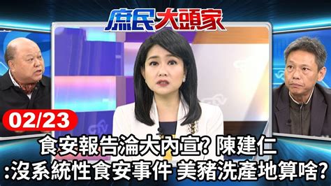 食安報告淪大內宣 陳建仁沒系統性食安事件 美豬洗產地算啥《庶民大頭家》完整版 20240223 鄭麗文 謝寒冰 李勝峯 施正鋒