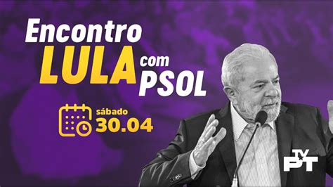 Ao Vivo 3004 Lula Se Encontra Com Lideranças Do Psol Em São Paulo