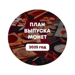 ПЛАН ВЫПУСКА ЮБИЛЕЙНЫХ И ПАМЯТНЫХ МОНЕТ В 2025 ГОДУ