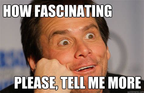 How Fascinating Please Tell Me More Fascinated Jim Carrey Quickmeme