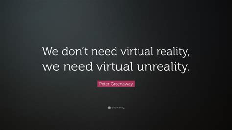 Peter Greenaway Quote: “We don’t need virtual reality, we need virtual ...