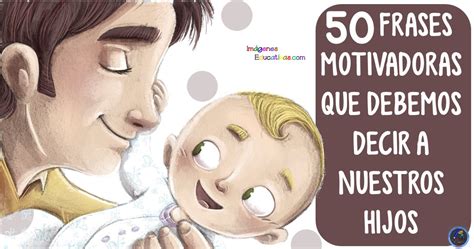 Frases Motivadoras Que Debemos Decir A Nuestros Hijos Imagenes